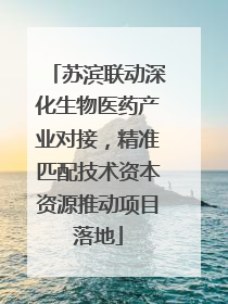 苏滨联动深化生物医药产业对接，精准匹配技术资本资源推动项目落地