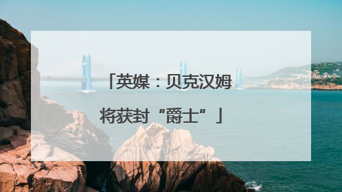 英媒：贝克汉姆将获封“爵士”