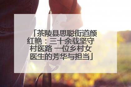茶陵县思聪街道颜红艳：三十余载坚守村医路 一位乡村女医生的芳华与担当