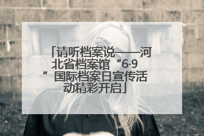 请听档案说——河北省档案馆“6·9”国际档案日宣传活动精彩开启