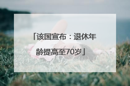 该国宣布：退休年龄提高至70岁