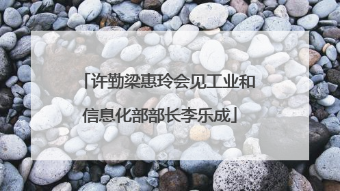 许勤梁惠玲会见工业和信息化部部长李乐成