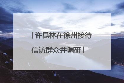许昆林在徐州接待信访群众并调研