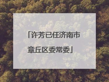 许芳已任济南市章丘区委常委