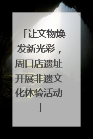 让文物焕发新光彩，周口店遗址开展非遗文化体验活动