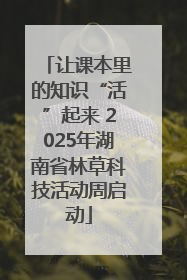 让课本里的知识“活”起来 2025年湖南省林草科技活动周启动