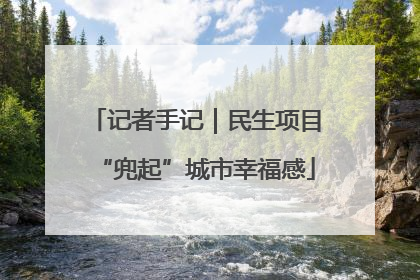 记者手记｜民生项目“兜起”城市幸福感