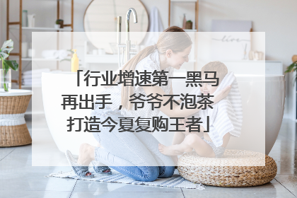 行业增速第一黑马再出手，爷爷不泡茶打造今夏复购王者