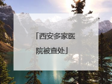 西安多家医院被查处