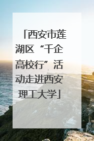 西安市莲湖区“千企高校行”活动走进西安理工大学