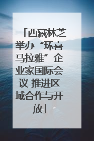 西藏林芝举办“环喜马拉雅”企业家国际会议 推进区域合作与开放