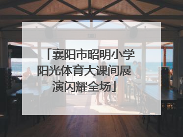 襄阳市昭明小学阳光体育大课间展演闪耀全场
