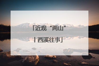 近观“两山”丨西溪往事