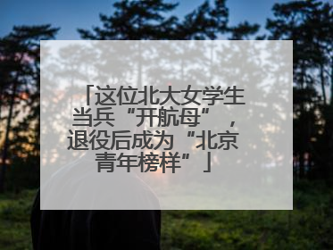 这位北大女学生当兵“开航母”，退役后成为“北京青年榜样”
