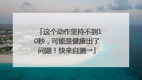 这个动作坚持不到10秒，可能是健康出了问题！快来自测→