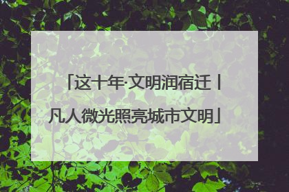 这十年·文明润宿迁丨凡人微光照亮城市文明