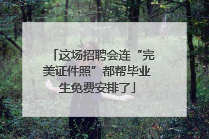 这场招聘会连“完美证件照”都帮毕业生免费安排了