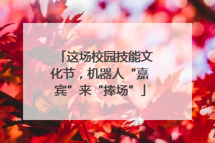 这场校园技能文化节，机器人“嘉宾”来“捧场”