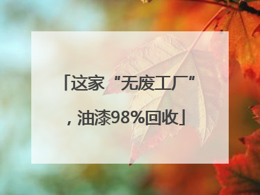 这家“无废工厂”，油漆98%回收