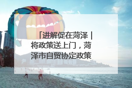 进解促在菏泽｜将政策送上门，菏泽市自贸协定政策专题宣讲会召开