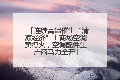 连续高温催生“清凉经济”！商场空调卖得火，空调配件生产商马力全开