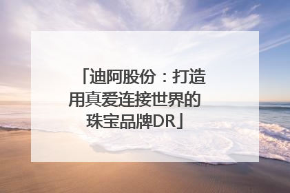 迪阿股份：打造用真爱连接世界的珠宝品牌DR