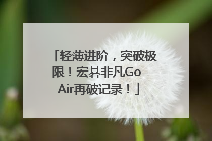 轻薄进阶，突破极限！宏碁非凡Go Air再破记录！