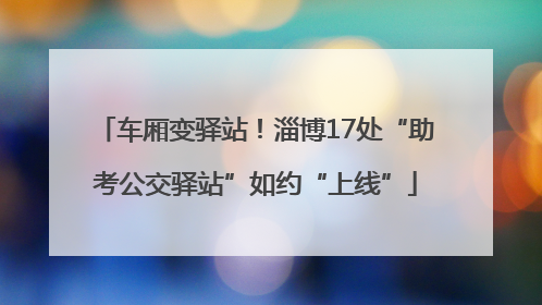 车厢变驿站！淄博17处“助考公交驿站”如约“上线”