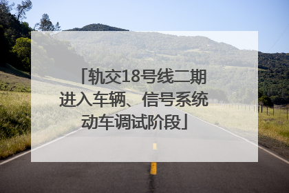 轨交18号线二期进入车辆、信号系统动车调试阶段