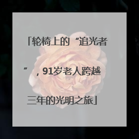轮椅上的“追光者”，91岁老人跨越三年的光明之旅