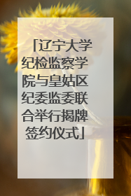 辽宁大学纪检监察学院与皇姑区纪委监委联合举行揭牌签约仪式
