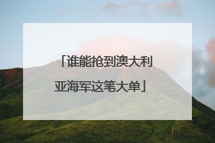 谁能抢到澳大利亚海军这笔大单