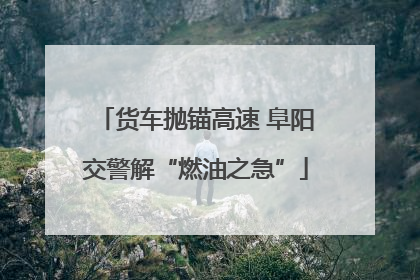 货车抛锚高速 阜阳交警解“燃油之急”