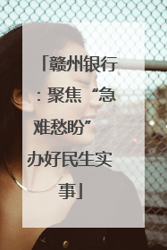 赣州银行：聚焦“急难愁盼” 办好民生实事