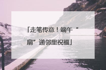 走笔传意！端午“扇”递邻里祝福