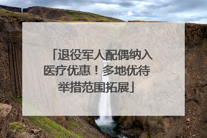 退役军人配偶纳入医疗优惠！多地优待举措范围拓展