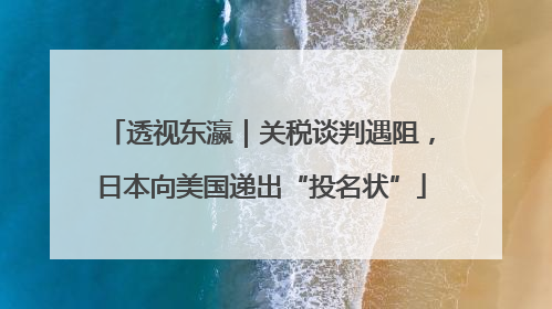 透视东瀛｜关税谈判遇阻，日本向美国递出“投名状”