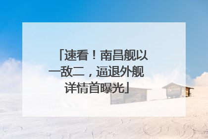 速看！南昌舰以一敌二，逼退外舰详情首曝光