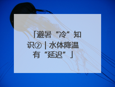 避暑“冷”知识②｜水体降温有“延迟”