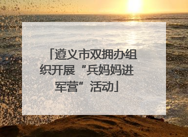 遵义市双拥办组织开展“兵妈妈进军营”活动