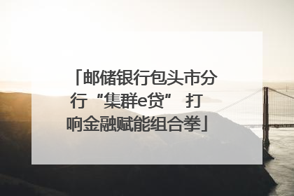 邮储银行包头市分行“集群e贷” 打响金融赋能组合拳