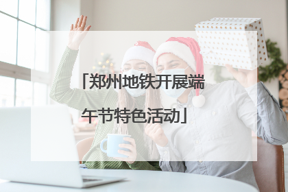 郑州地铁开展端午节特色活动