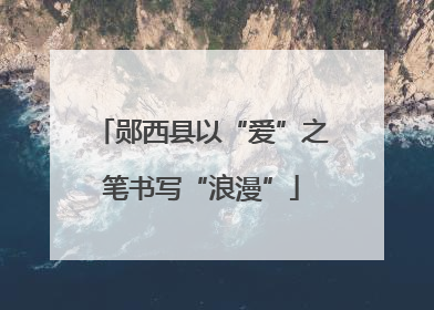 郧西县以“爱”之笔书写“浪漫”