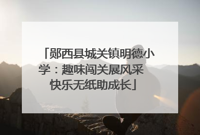 郧西县城关镇明德小学：趣味闯关展风采 快乐无纸助成长