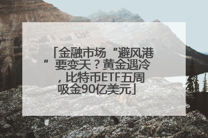 金融市场“避风港”要变天？黄金遇冷，比特币ETF五周吸金90亿美元