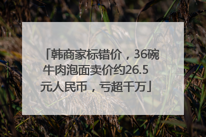 韩商家标错价，36碗牛肉泡面卖价约26.5元人民币，亏超千万