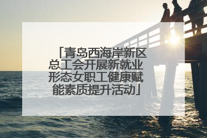青岛西海岸新区总工会开展新就业形态女职工健康赋能素质提升活动