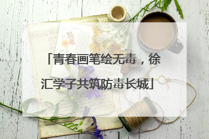 青春画笔绘无毒，徐汇学子共筑防毒长城