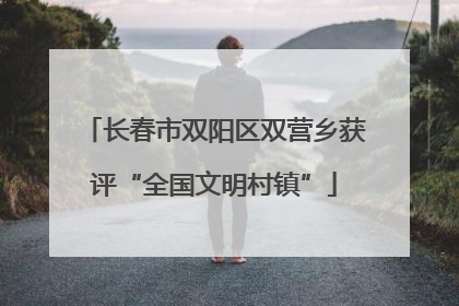 长春市双阳区双营乡获评“全国文明村镇”