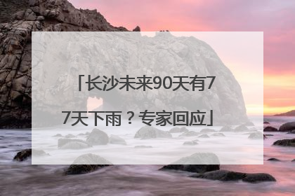 长沙未来90天有77天下雨？专家回应